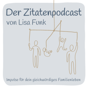Der Zitatenpodcast von Lisa Funk Impulse für dein gleichwürdiges Familienleben